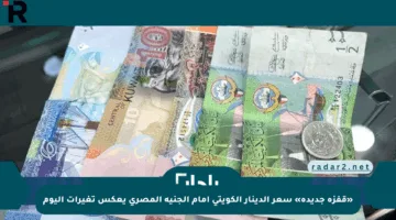 «قفزة جديدة» سعر الدينار الكويتي أمام الجنيه المصري يعكس تغيرات اليوم